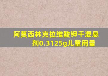 阿莫西林克拉维酸钾干混悬剂0.3125g儿童用量