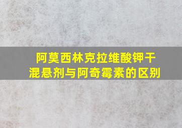 阿莫西林克拉维酸钾干混悬剂与阿奇霉素的区别