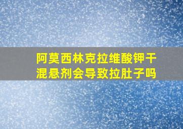 阿莫西林克拉维酸钾干混悬剂会导致拉肚子吗