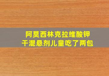 阿莫西林克拉维酸钾干混悬剂儿童吃了两包