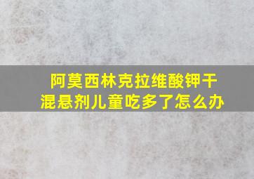 阿莫西林克拉维酸钾干混悬剂儿童吃多了怎么办