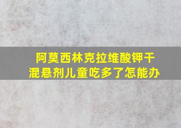 阿莫西林克拉维酸钾干混悬剂儿童吃多了怎能办