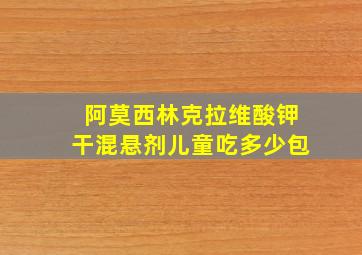 阿莫西林克拉维酸钾干混悬剂儿童吃多少包