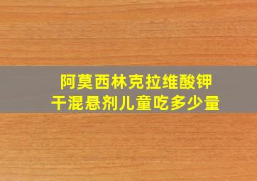 阿莫西林克拉维酸钾干混悬剂儿童吃多少量