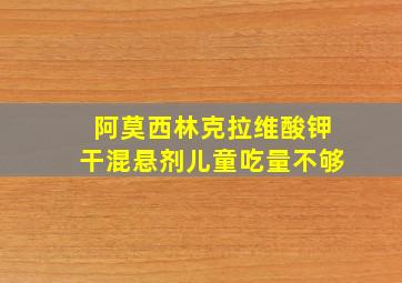 阿莫西林克拉维酸钾干混悬剂儿童吃量不够