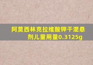 阿莫西林克拉维酸钾干混悬剂儿童用量0.3125g