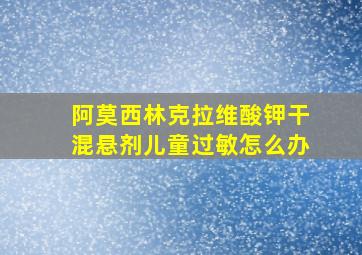 阿莫西林克拉维酸钾干混悬剂儿童过敏怎么办