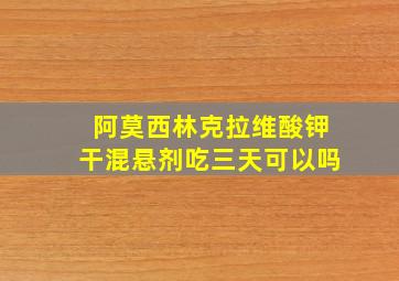 阿莫西林克拉维酸钾干混悬剂吃三天可以吗