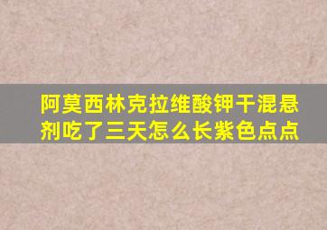 阿莫西林克拉维酸钾干混悬剂吃了三天怎么长紫色点点