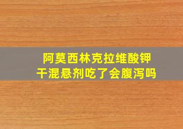 阿莫西林克拉维酸钾干混悬剂吃了会腹泻吗