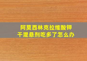 阿莫西林克拉维酸钾干混悬剂吃多了怎么办