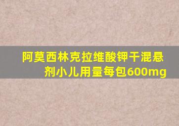 阿莫西林克拉维酸钾干混悬剂小儿用量每包600mg