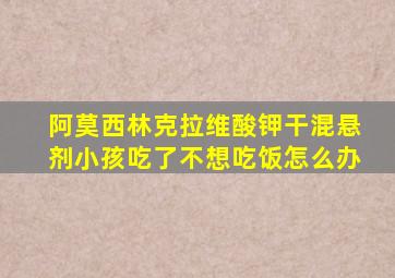 阿莫西林克拉维酸钾干混悬剂小孩吃了不想吃饭怎么办