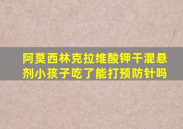 阿莫西林克拉维酸钾干混悬剂小孩子吃了能打预防针吗