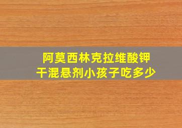 阿莫西林克拉维酸钾干混悬剂小孩子吃多少