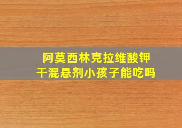 阿莫西林克拉维酸钾干混悬剂小孩子能吃吗