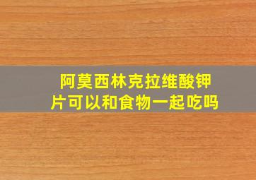 阿莫西林克拉维酸钾片可以和食物一起吃吗