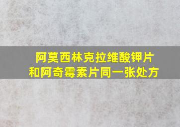 阿莫西林克拉维酸钾片和阿奇霉素片同一张处方