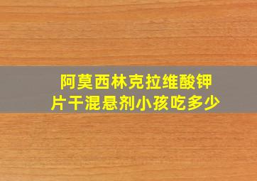 阿莫西林克拉维酸钾片干混悬剂小孩吃多少