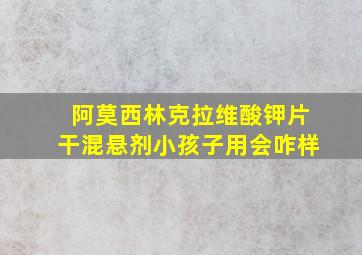 阿莫西林克拉维酸钾片干混悬剂小孩子用会咋样