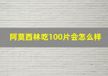 阿莫西林吃100片会怎么样