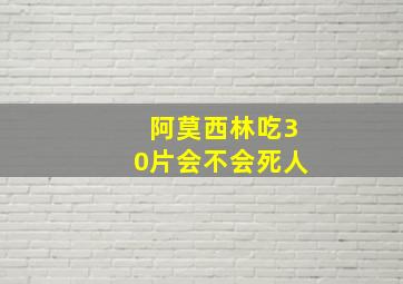 阿莫西林吃30片会不会死人