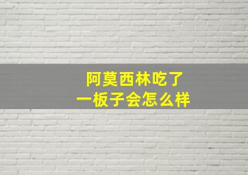 阿莫西林吃了一板子会怎么样