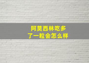 阿莫西林吃多了一粒会怎么样