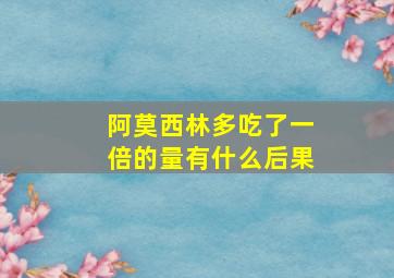 阿莫西林多吃了一倍的量有什么后果