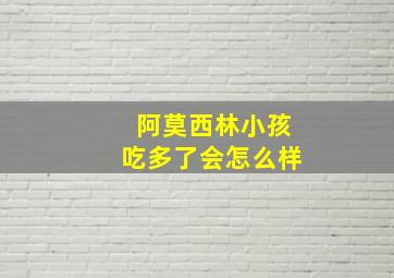 阿莫西林小孩吃多了会怎么样