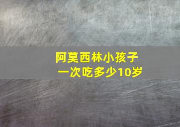 阿莫西林小孩子一次吃多少10岁