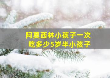 阿莫西林小孩子一次吃多少5岁半小孩子