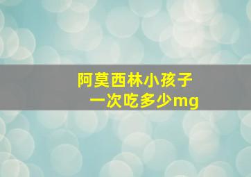 阿莫西林小孩子一次吃多少mg