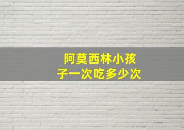 阿莫西林小孩子一次吃多少次