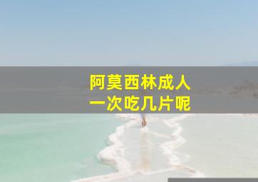 阿莫西林成人一次吃几片呢