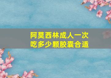 阿莫西林成人一次吃多少颗胶囊合适