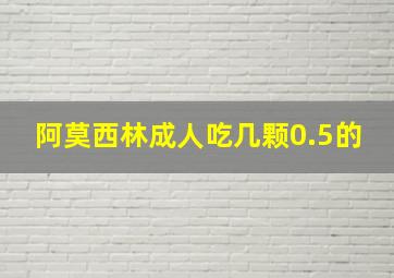 阿莫西林成人吃几颗0.5的