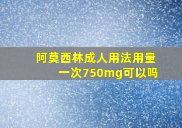 阿莫西林成人用法用量一次750mg可以吗