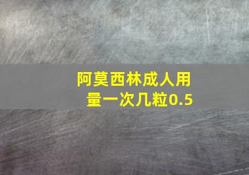 阿莫西林成人用量一次几粒0.5