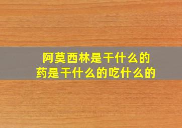 阿莫西林是干什么的药是干什么的吃什么的