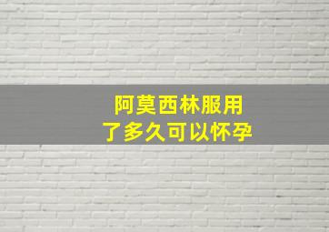 阿莫西林服用了多久可以怀孕