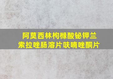 阿莫西林枸橼酸铋钾兰索拉唑肠溶片呋喃唑酮片