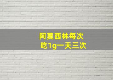 阿莫西林每次吃1g一天三次