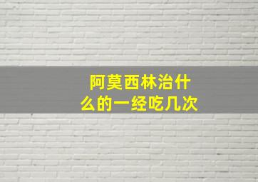 阿莫西林治什么的一经吃几次