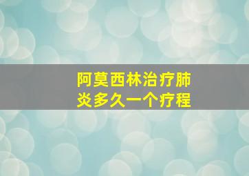 阿莫西林治疗肺炎多久一个疗程