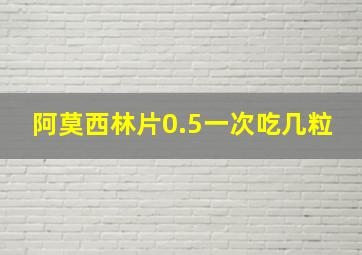 阿莫西林片0.5一次吃几粒