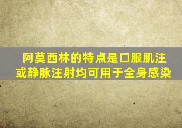 阿莫西林的特点是口服肌注或静脉注射均可用于全身感染