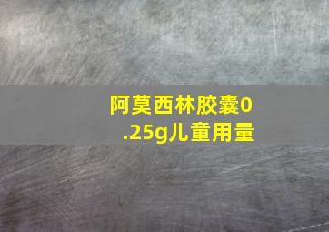 阿莫西林胶囊0.25g儿童用量