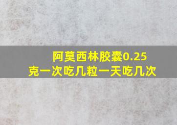 阿莫西林胶囊0.25克一次吃几粒一天吃几次