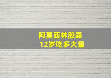 阿莫西林胶囊12岁吃多大量